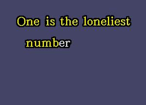 One is the loneliest

number