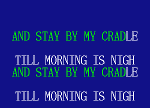 AND STAY BY MY CRADLE

TILL MORNING IS NIGH
AND STAY BY MY CRADLE

TILL MORNING IS NIGH