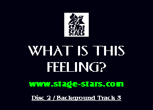 WHAT IS THIS
FEELING?

www.stage-stalsxom

Disc 2 Back nund Track 3