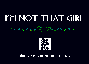 FM NOT THAT GIRL

-. . - r'

Disc 2 lBackgmund 'hack 7