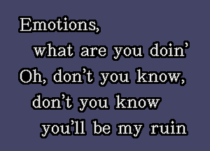 Emotions,
What are you doin,
Oh, donyt you know,

donyt you know

youyll be my ruin l
