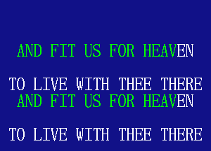 AND FIT US FOR HEAVEN

TO LIVE WITH THEE THERE
AND FIT US FOR HEAVEN

TO LIVE WITH THEE THERE
