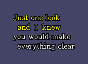 Just one look
and I knew

you would make
everything clear