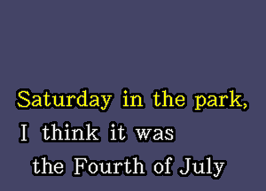 Saturday in the park,
I think it was
the Fourth of July
