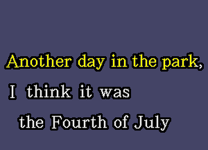 Another day in the park,

I think it was
the Fourth of July