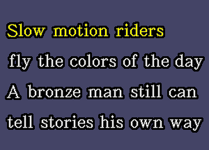 Slow motion riders
fly the colors of the day
A bronze man still can

tell stories his own way