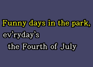 Funny days in the park,

eV ryday s
the Fourth of July