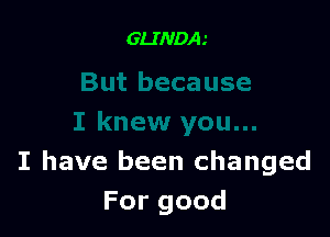 I have been changed
Forgood