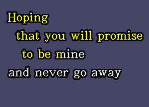 Hoping
that you Will promise
to be mine

and never go away