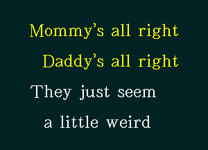 Mommfs all right

Daddyis all right
They just seem

a little weird