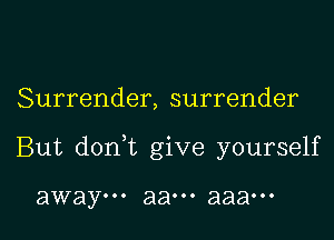 Surrender, surrender

But donWL give yourself

away... 8800. aaaooo
