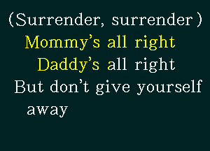 (Surrender, surrender)
Mommy,s all right
Daddyls all right
But donlt give yourself
away

g