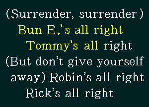 (Surrender, surrender)
Bun Efs all right
Tommyls all right
(But donlt give yourself
away) Robinls all right

Rickls all right I