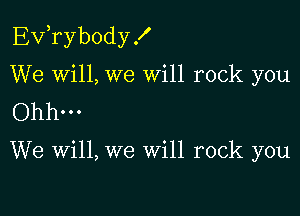 Exfrybody .I'

We wi11,we Will rock you

Ohh...

We will, we Will rock you