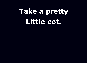 Take a pretty
Little cot.