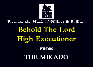 prelukl Elie Mulhz of 631139 Sullivan

Behold The Lord
High Executioner

...FROM...
THE MIKADO