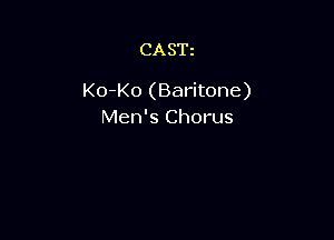 CASTz

Ko-Ko (Baritone)
Men's Chorus