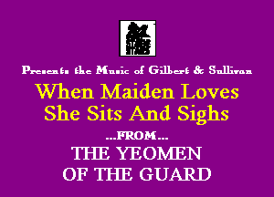 fE
prelukl Elie Mulhz of 631139 Sullivan

When Maiden Loves
She Sits And Sighs

....FROM

THE YEOIVIEN
OF THE GUARD