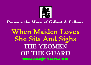 m
Prams. Elie Mn-ic of Gilbert 85 Sullivan
When Maiden Loves
She Sits And Sighs

THE YEOIVIEN
OF THE GUARD

wwwsllnc-slalsmon