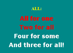 Four for some
And three for all!