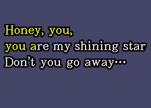 Honey, you,
you are my shining star

Don,t you go away-