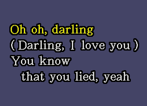 Oh oh, darling
(Darling, I love you )

You know
that you lied, yeah