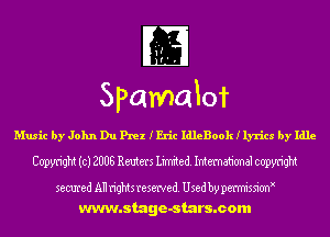'1'?
r' .

Spamalof

Music by John Du Prez IEric IdleBook I lyrics by Idle
Copyright (c) 2008 Reuters Limited. International copyright

secured All rightsresewed. Used by pet'missiornx
www.stage-stars.com