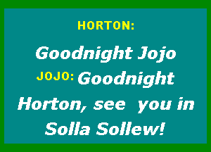 HORTONz

Goodnight Jojo

JOJOi Goodnight
Horton, see you in
Solla Sollew!