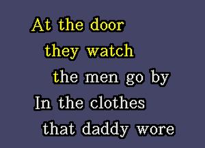 At the door
they watch

the men go by
In the clothes
that daddy wore