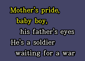 Mothefs pride,

baby boy,
his fathefs eyes

H63 a soldier

waiting for a war