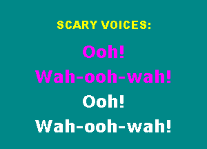 SCARY VOICESi

Ooh!
Wah-ooh-wah!