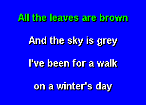 All the leaves are brown

And the sky is grey

I've been for a walk

on a winter's day