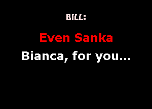 BlLLi

Even Sanka

Bianca, for you...