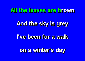 All the leaves are brown

And the sky is grey

I've been for a walk

on a winter's day