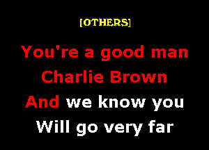 IOTHERSJ

You're a good man

Charlie Brown
And we know you
Will go very far