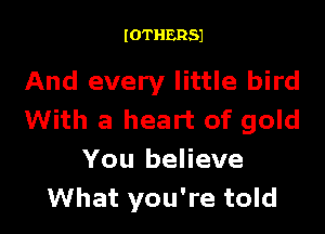 IOTHERSJ

And every little bird

With a heart of gold

You believe
What you're told