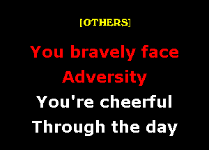 IOTHERSJ

You bravely face

Adversity
You're cheerful
Through the day