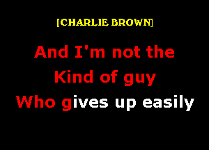 ICHARLIE BROWNJ

And I'm not the

Kind of guy
Who gives up easily