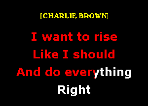ICHARLIE BROWNJ

I want to rise

Like I should
And do everything
Right