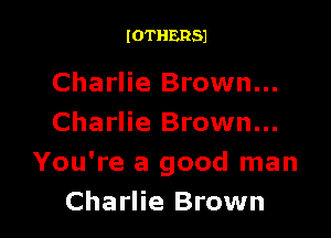 IOTHERSJ

Charlie Brown...

Charlie Brown...
You're a good man
Charlie Brown