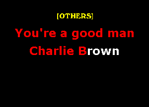 IOTHERSJ

You're a good man
Charlie Brown