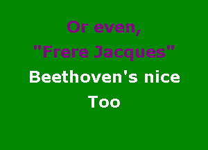 Beethoven's nice

Too