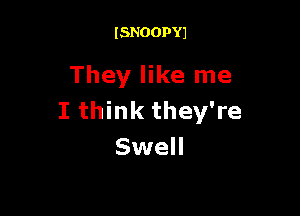 ISNOOPYJ

They like me

I think they're
Swell