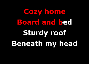 Cozy home
Board and bed

Sturdy roof
Beneath my head
