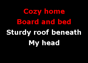 Cozy home
Board and bed

Sturdy roof beneath
My head