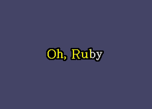 Oh, Ruby