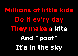Millions of little kids
Do it ev'ry day

They make a kite
And poof
It's in the sky