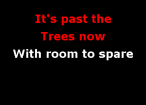 It's past the
Trees now

With room to spare