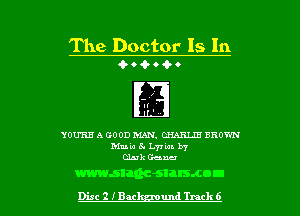 The Doctor 15 In
a.- o 4- 0 Q- o

YOU'RE A GOOD MAN. CHARLIE BROWN
Mule 8. L77 tan. b7
duh Gena

mmman-snrsmou

Disc 2 I'Bat um! Track 6