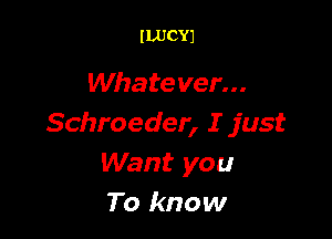 ILUCYJ

Whate ver...

Schroeder, I just
Want you
To know